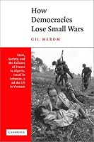 How Democracies Lose Small Wars: State, Society, and the Failures of France in Algeria, Israel in Lebanon, and the United States in Vietnam