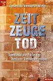 Zeitzeuge Tod - Spektakul&auml;re F&auml;lle der Berliner Gerichtsmedizin - Gunther Geserick, Klaus Vendura, Ingo Wirth