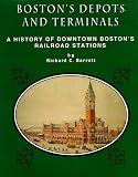 Bostons Depots and Terminals: A History of Bostons Downtown and Back Railroad Stations from 1834         to Today