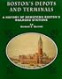 Bostons Depots and Terminals: A History of Bostons Downtown and Back Railroad Stations from 1834         to Today