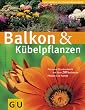 Balkon & K�belpflanzen: Das neue Standardwerk mit �ber 200 beliebten Pflanzen im Portr�t (Die gro�en GU Pflanzen-Ratgeber)