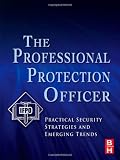 The Professional Protection Officer: Practical Security Strategies and Emerging Trends