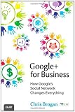 Google+ for Business: How Google's Social Network Changes Everything