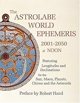 The Astrolabe World Ephemeris: 2001-2050 At Noon The Astrolabe World Ephemeris: 2001-2050 At Noon