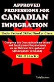 Approved Professions for Canadian Immigration Vol. 2 ( J to W) Under Federal Skilled Worker Class: Complete Job Description and Employment Requirements as per National Occupational Classification of Canada