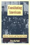 Constituting Americans: Cultural Anxiety and Narrative Form (New Americanists)