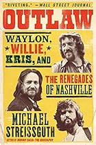 Outlaw: Waylon, Willie, Kris, and the Renegades of Nashville Outlaw: Waylon, Willie, Kris, and the Renegades of Nashville