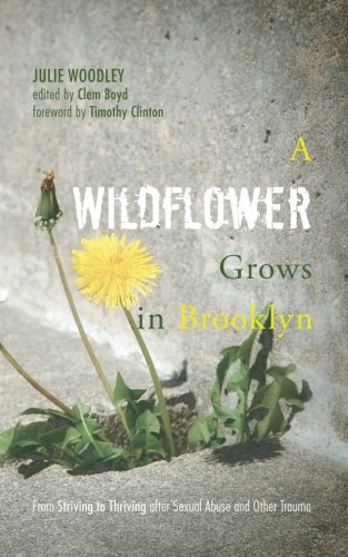 A Wildflower Grows in Brooklyn: From Striving to Thriving after Sexual Abuse and Other Trauma