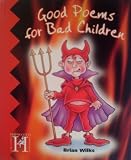 Good poems for bad children : by Brian Wilks ; [illustrated by Susan Hutchison and the pupils of St. Agnes' PNEU School]