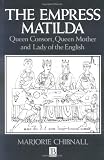 Image of The Empress Matilda: Queen Consort, Queen Mother and Lady of the English