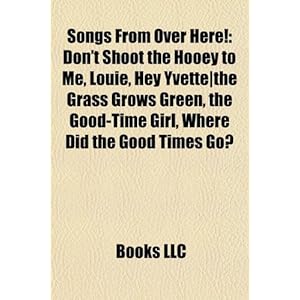 Songs from Over Here!: Don't Shoot the Hooey to Me, Louie, Hey Yvette-The Grass Grows Green, the Good-Time Girl, Where Did the Good Times Go?