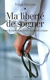 Ma liberté de soigner : Pour la médecine, contre la pensée unique