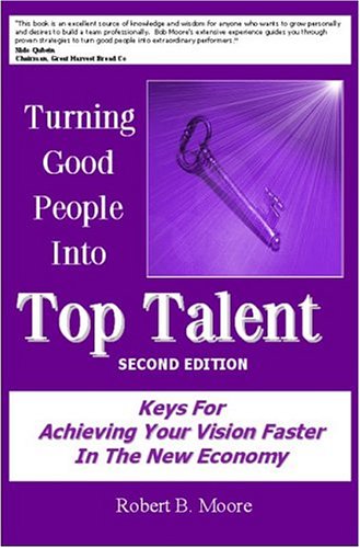 Turning Good People Into Top Talent: Keys for Achieving Your Vision Faster in the New Economy