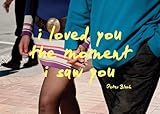 I loved you the moment I saw you