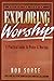 Exploring Worship: A Practical Guide to Praise & Worship