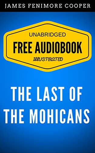 The Last of the Mohicans: By James Fenimore Cooper - Illustrated (Free Audiobook + Unabridged + Original + E-Reader Friendly)
