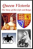 Queen Victoria - The Story of Her Life and Reign