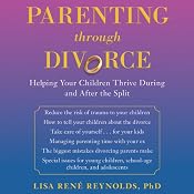 Parenting through Divorce: Helping Your Children Thrive During and After the Split | [Lisa Rene Reynolds, PhD]
