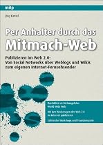 Per Anhalter durch das Mitmach-Web: Publizieren im Web 2.0: Von Social Networks über Weblogs und Wikis zum eigenen Internet-Fernsehsender