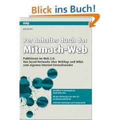 Per Anhalter durch das Mitmach-Web: Publizieren im Web 2.0: Von Social Networks �ber Weblogs und Wikis zum eigenen Internet-Fernsehsender