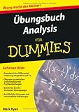 &Uuml;bungsbuch Analysis f&uuml;r Dummies: Auf einen Blick: Grenzbereiche, Differentialrechnung, Integration und Co. / &Uuml;bungen zu einfachen und komplizierten ... und verst&auml;ndliche Erkl&auml;rungen (Fur Dummies) - Mark Ryan