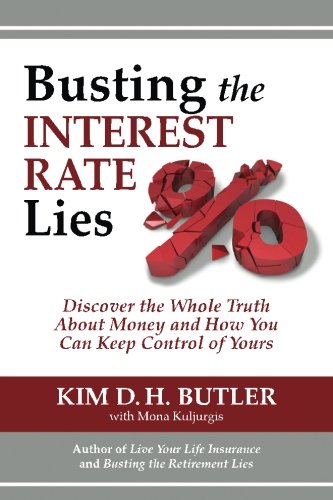 Busting the Interest Rate Lies: Discover the Whole Truth About Money and How You Can Keep Control of Yours
 By Kim D. H. Butler Busting the Interest Rate Lies: Discover the Whole Truth About Money and How You Can Keep Control of Yours
 By Kim D. H. Butler