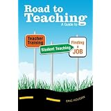 Road to Teaching: A Guide to Teacher Training, Student Teaching, and Finding a Job