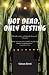 Not Dead, Only Resting.