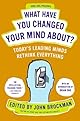 What Have You Changed Your Mind About?: Today's Leading Minds Rethink Everything