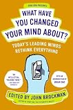 What Have You Changed Your Mind About?: Today's Leading Minds Rethink Everything