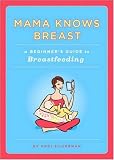 Mama Knows Breast: A Beginner`s Guide to Breastfeeding