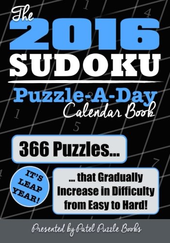 The 2016 Sudoku Puzzle-A-Day Calendar Book: 366 Puzzles (It's Leap Year) that Gradually Increase in Difficulty from Easy to Hard!, by Patel Puzzle Books The 2016 Sudoku Puzzle-A-Day Calendar Book: 366 Puzzles (It's Leap Year) that Gradually Increase in Difficulty from Easy to Hard!, by Patel Puzzle Books