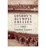 London's Olympic follies : the madness and mayhem of the 1908 London Games, a cautionary tale