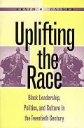 Uplifting the Race: Black Leadership, Politics, and Culture in the Twentieth Century