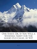 One Sheet, Or, If You Will a Winding Sheet for the Good Old Cause, by W.P.