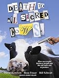 Death to All Sacred Cows: How Successful Business People Put the Old Rules Out to Pasture
