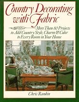 Country Decorating with Fabric: More Than 80 Projects to Add Country Style, Charm and Colour to Every Room in Your Home