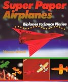  : Super Paper Airplanes: Biplanes to Space Planes