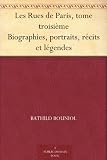 Les Rues de Paris, tome troisième Biographies, portraits, récits et légendes