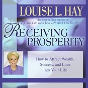 Receiving Prosperity: How to Attract Wealth, Success, and Love into Your Life | [Louise L. Hay]