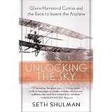 Unlocking the Sky : Glenn Hammond Curtiss and the Race to Invent the Airplane