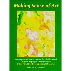Making Sense of Art: Sensory Based Art Activities for Children with Autism, Asperger Syndrome and Pervasive Developmental Disorders