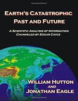 Earth's Catastrophic Past And Future: A Scientific Analysis Of Information Channeled By Edgar Cayce