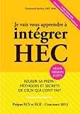 Je Vais Vous Apprendre � Int�grer HEC - EDITION 2012 - R�ussir sa Pr�pa : m�thodes et Secrets de ceux qui l'ont fait