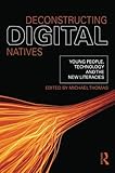Deconstructing digital natives : young people, technology, and the new literacies
