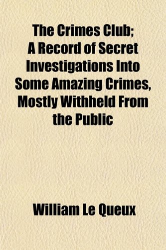 The Crimes Club; A Record of Secret Investigations Into Some Amazing Crimes, Mostly Withheld From the Public The Crimes Club; A Record of Secret Investigations Into Some Amazing Crimes, Mostly Withheld From the Public
