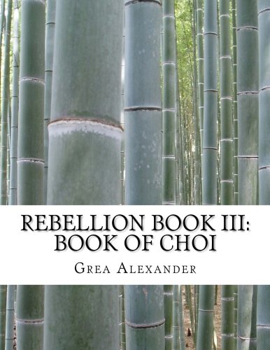 Rebellion Book III: Book of Choi (Volume 3), by Grea Alexander