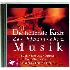Die heilende Kraft der klassischen Musik. CD. . Bach, Debussy, Mozart, Pachelbel, Vivaldi
