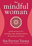 The Mindful Woman: Gentle Practices for Restoring Calm, Finding Balance, and Opening Your Heart The Mindful Woman: Gentle Practices for Restoring Calm, Finding Balance, and Opening Your Heart