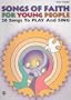 Songs of Faith for Young People: 26 Songs to Play and Sing